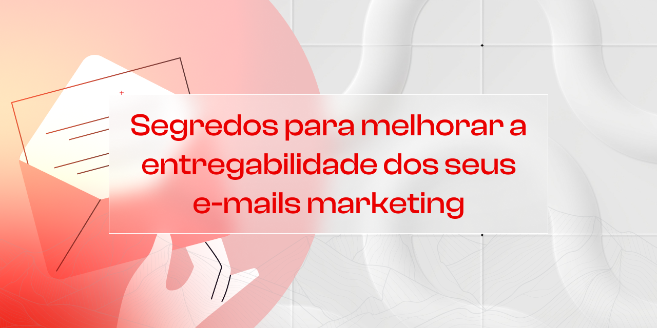 Como Melhorar a Entregabilidade dos Seus E-mails: Dicas para Aumentar o Alcance e Engajamento