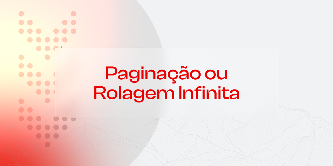 Paginação vs Rolagem Infinita: Qual é o Melhor Formato para seu E-commerce?