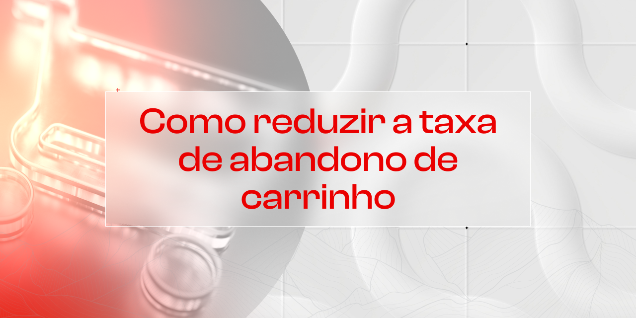 Checkout Avançado e Otimizado: Reduza a taxa de abandono de carrinho e aumente suas conversões