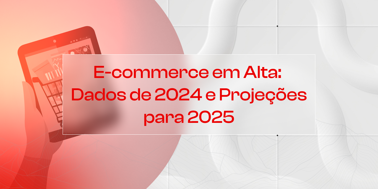 E-commerce em Alta: Dados de 2024 e Projeções para 2025