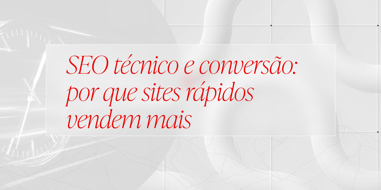 SEO técnico e conversão: por que sites rápidos vendem mais