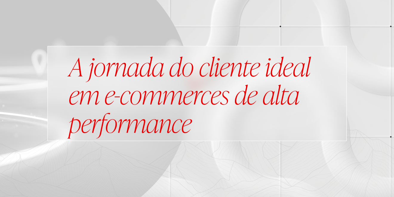 Como funcionam as jornadas de e-commerce de alta performance